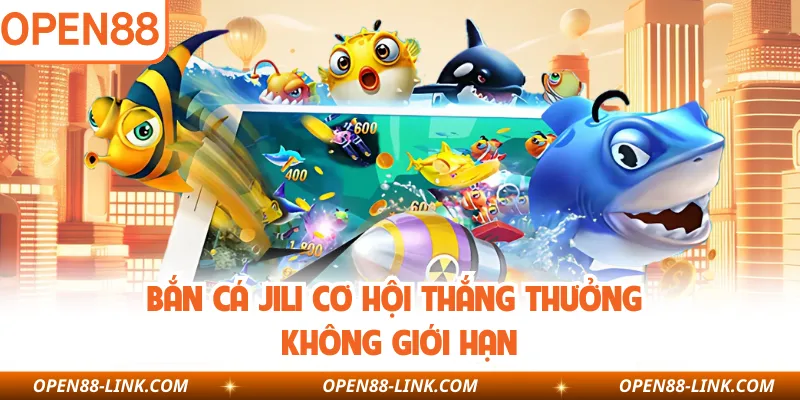 Bắn cá Jili cơ hội thắng thưởng không giới hạn